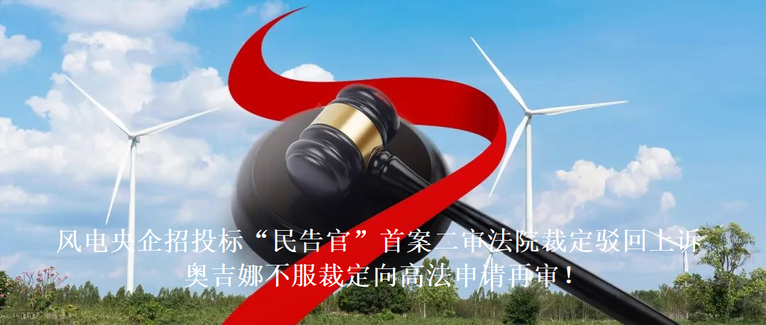 風電央企招投標“民告官”首案二審法院裁定駁回上訴，奧吉娜不服裁定向高法申請再審!