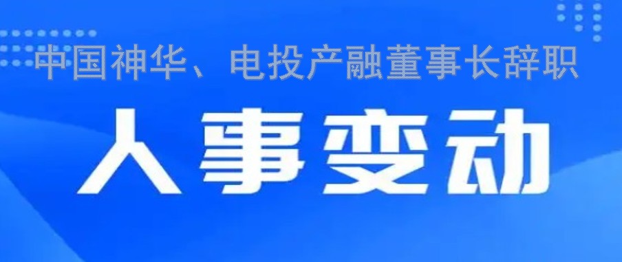 中國神華、電投產(chǎn)融董事長辭職