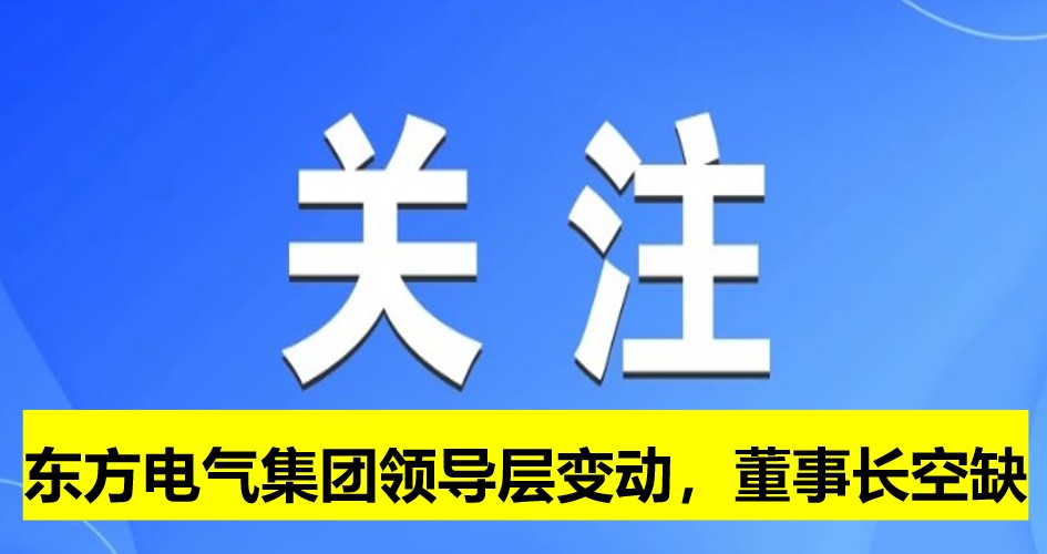 東方電氣集團領導層變動，董事長崗位空缺