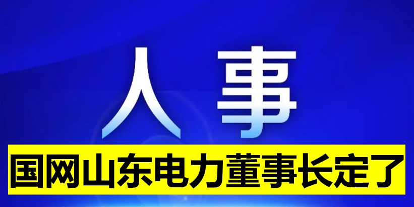 國網(wǎng)山東電力董事長定了！