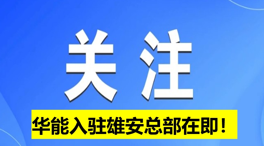 華能入駐雄安總部在即！