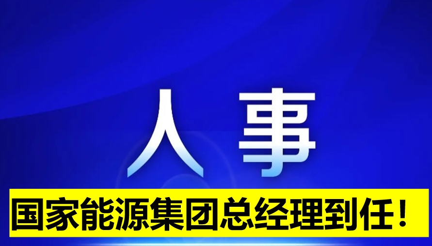 國(guó)家能源集團(tuán)總經(jīng)理到任！