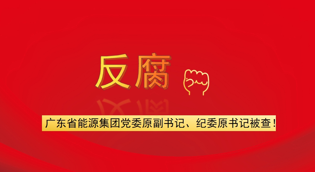 廣東省能源集團黨委原副書記、紀(jì)委原書記被查！