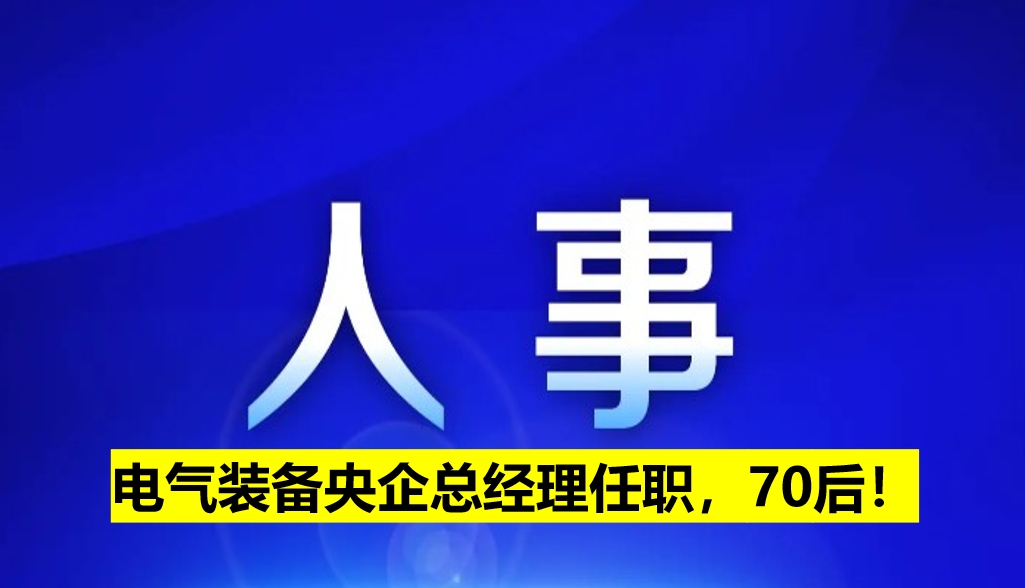 電氣裝備央企總經(jīng)理任職，70后！