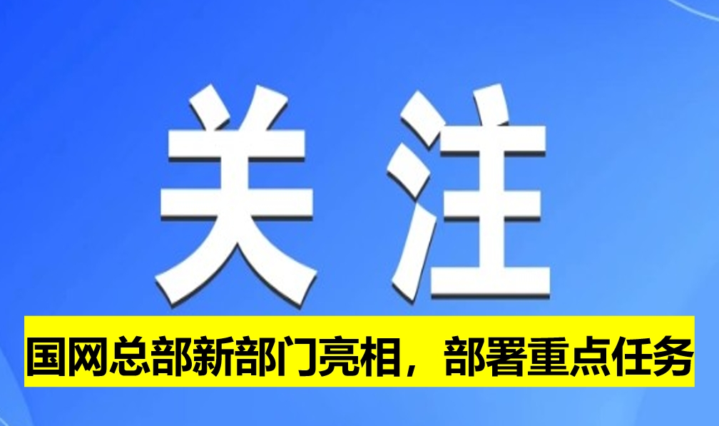 國(guó)網(wǎng)總部新部門(mén)亮相，部署重點(diǎn)任務(wù)