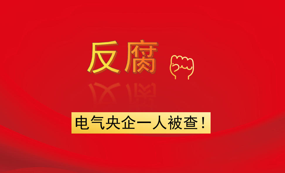電氣央企一人被查！