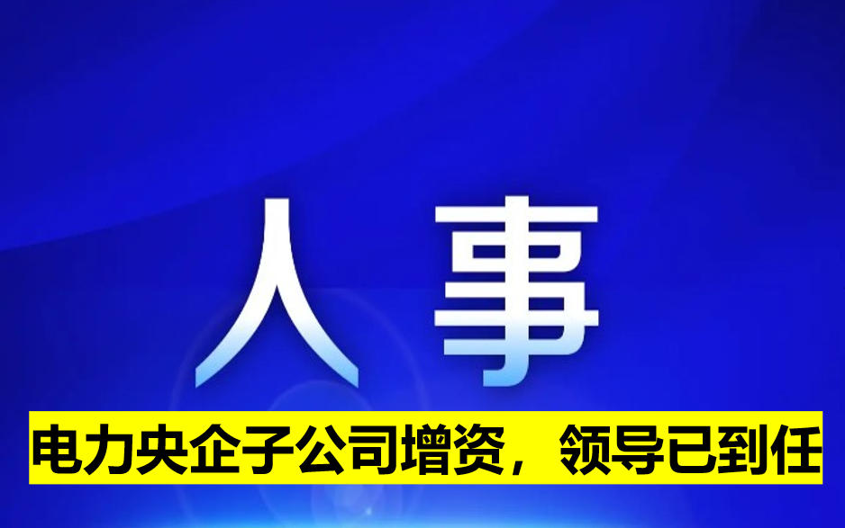 電力央企子公司增資，領(lǐng)導(dǎo)已到任