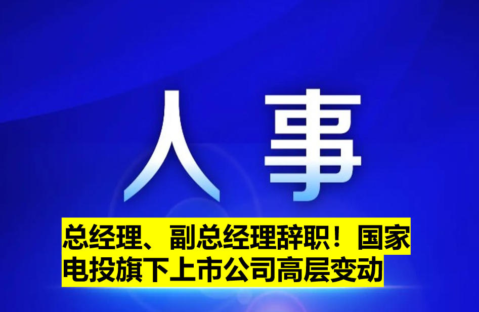 總經(jīng)理、副總經(jīng)理辭職！國家電投旗下上市公司高層變動
